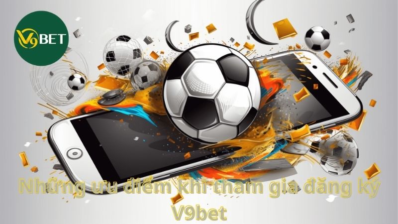 Những ưu điểm khi tham gia nhà cái V9bet