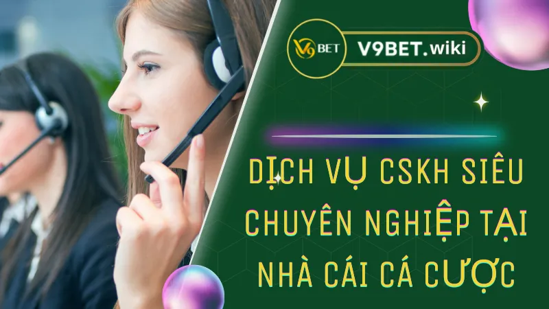 Dịch vụ CSKH siêu chuyên nghiệp tại nhà cái cá cược