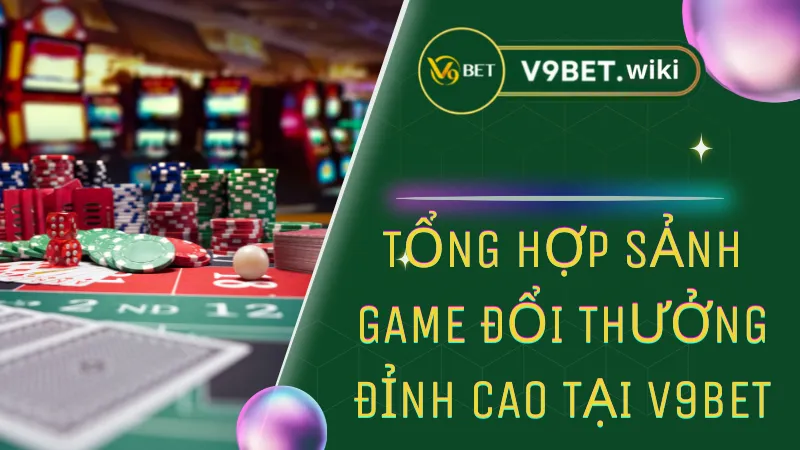 Tổng hợp sảnh game đổi thưởng đỉnh cao tại V9bet